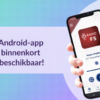 Android-app – binnenkort beschikbaar!